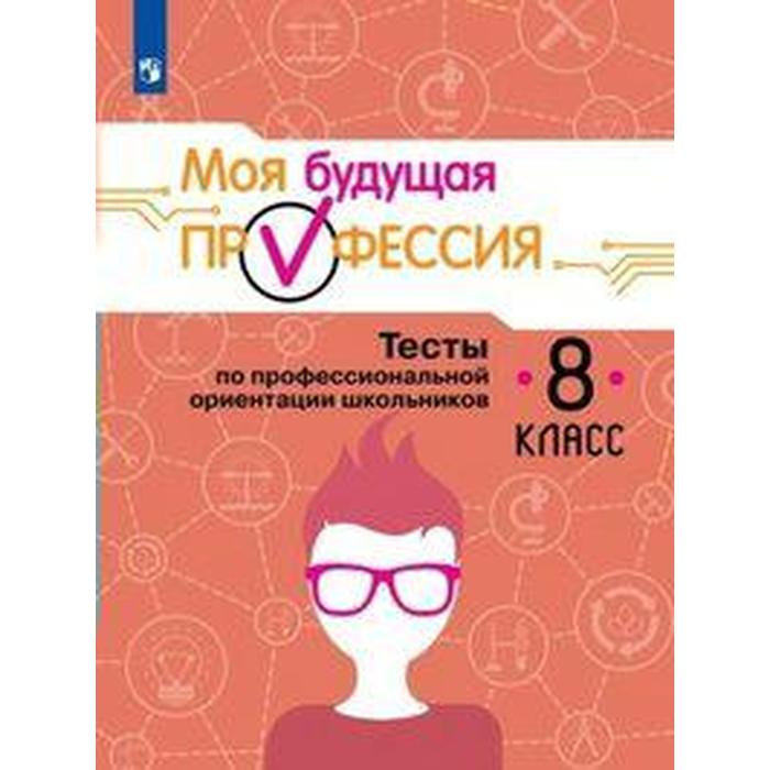 

Тесты. Моя будущая профессия. Тесты по профессиональной ориентации школьников 8 класс. Кузнецов К. Г.