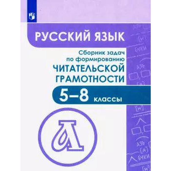 

Русский язык. 5-8 классы. Сборник задач по формированию читательской грамотности. Федоров В. В., Баканова М. А., Гончарук С. Ю.