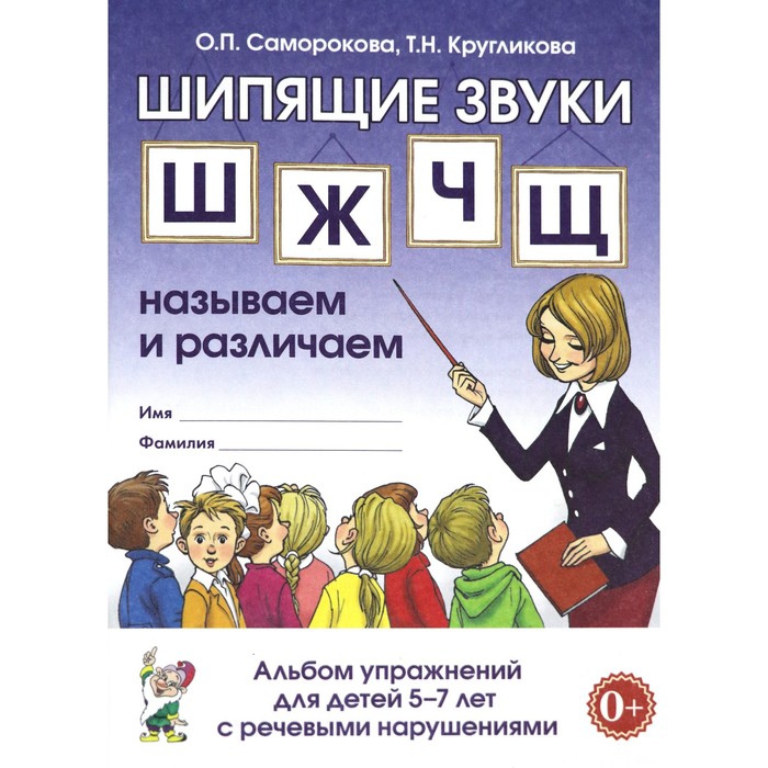 

Шипящие звуки Ш, Ж, Ч, Щ. Называем и различаем. Альбом упражнений для детей от 5 до 7 лет с ОНР. Саморокова О. П., Кругликова Т. Н.