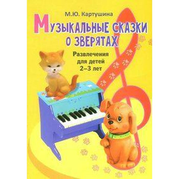 Музыкальные сказки о зверятах. Развлечения для детей 2-3 лет. Картушина М. Ю.