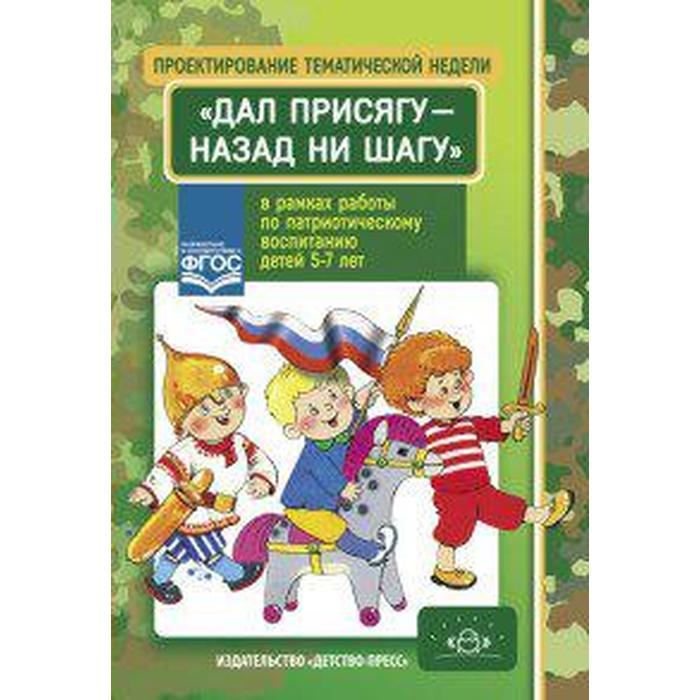 

Проектирование тематической недели «Дал присягу - назад ни шагу!» в рамках работы по патриотическому воспитанию. Дунаева А. С., Потапченко Е. Г., Матвеева Л. В.