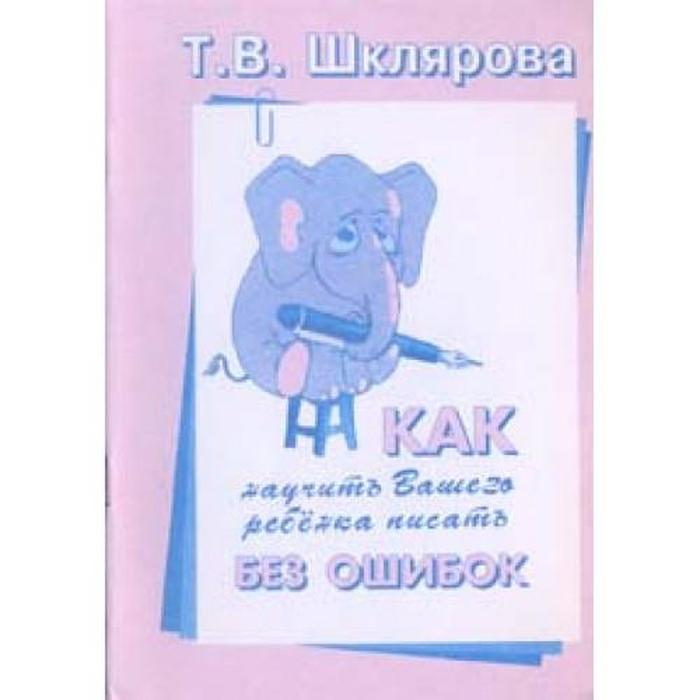 Справочник. Как научить Вашего ребёнка писать без ошибок. Шклярова Т. В.
