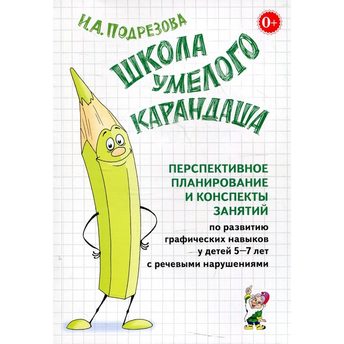 Школа умелого Карандаша. Перспективное планирование и конспекты занятий по развитию графических навыков у детей с речевыми нарушениями. От 5 до 7 лет. Подрезова И. А. школа умелого карандаша альбом упражнений по развитию графических навыков у детей с речевыми нарушениями от 5 до 7 лет подрезова и а