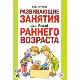 

Развивающие занятия для детей раннего возраста, Якупова Н. Н.