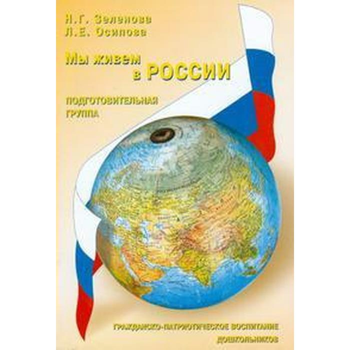Мы живем в России. Гражданско-патриотическое воспитание дошкольников. Подготовительная группа. Зеленова Н. Г., Осипова Л. Е.