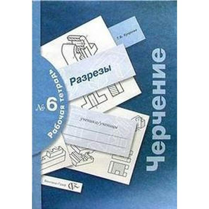 Рабочая тетрадь. Черчение № 6. Разрезы. Кучукова Т. В. кучукова татьяна васильевна черчение разрезы рабочая тетрадь 6