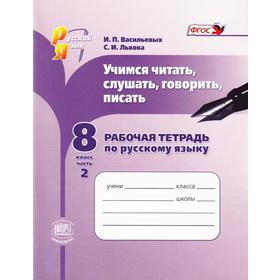 

Рабочая тетрадь. ФГОС. Русский язык. Учимся читать, слушать, говорить, писать 8 класс, Часть 2. Васильевых И. П.