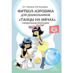 

ФГОС ДО. Фитбол-аэробика для дошкольников «Танцы на мячах». Парциальная программа, Сайкина Е. Г.