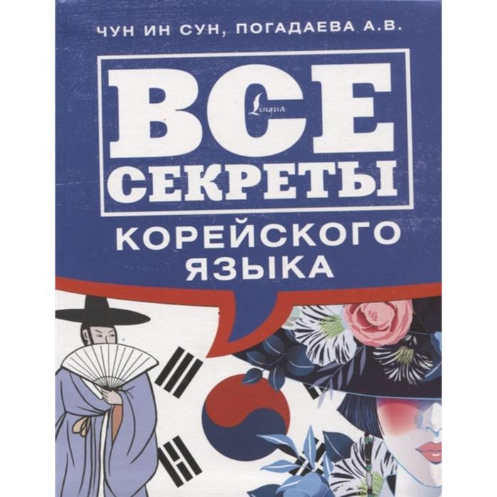 

Все секреты корейского языка. Чун Ин Сун, Погадаева А.В.