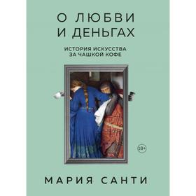 О любви и деньгах. История искусства за чашкой кофе. Санти М.