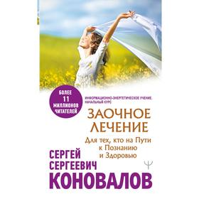 

Заочное лечение. Для тех, кто на Пути к Познанию и Здоровью. Коновалов С.С.