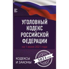 

Уголовный Кодекс Российской Федерации на 1 июня 2021 года