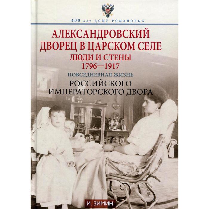 

Александровский дворец в Царском Селе. Люди и стены. 1796-1917. Повседневная жизнь Российского импер