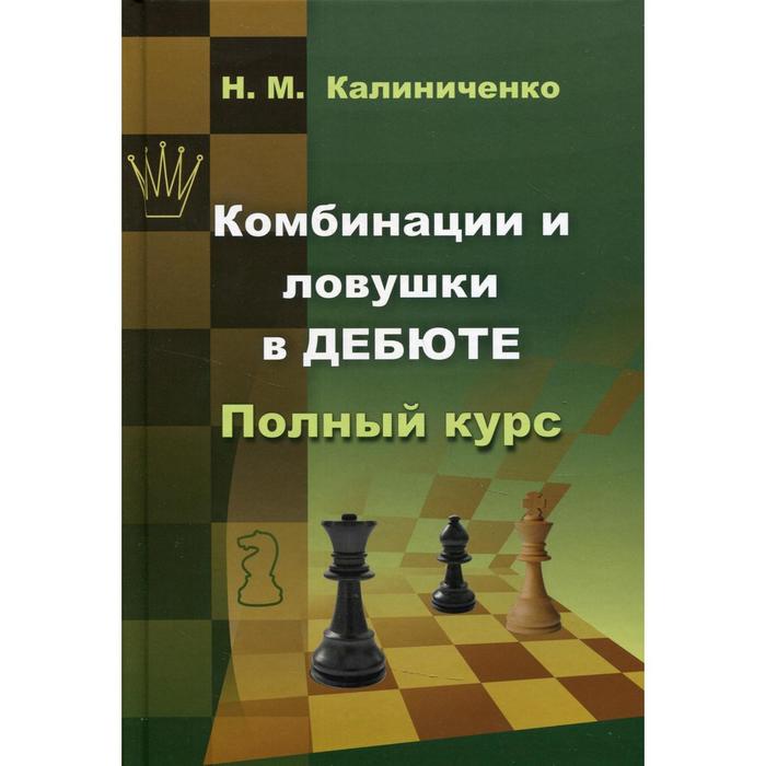 

Комбинации и ловушки в дебюте. Полный курс. Калиниченко Н.М.