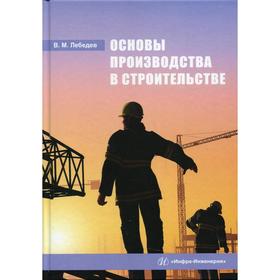 

Основы производства в строительстве. Лебедев В.М.