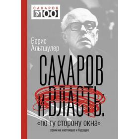 Сахаров и власть. «По ту сторону окна». Уроки на настоящее и будущее. Альтшулер Б.Л.