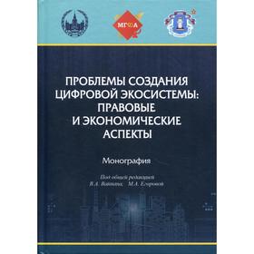 

Проблемы создания цифровой экосистемы: правовые и экономические аспекты. Под редакцией В.А. Вайпана,