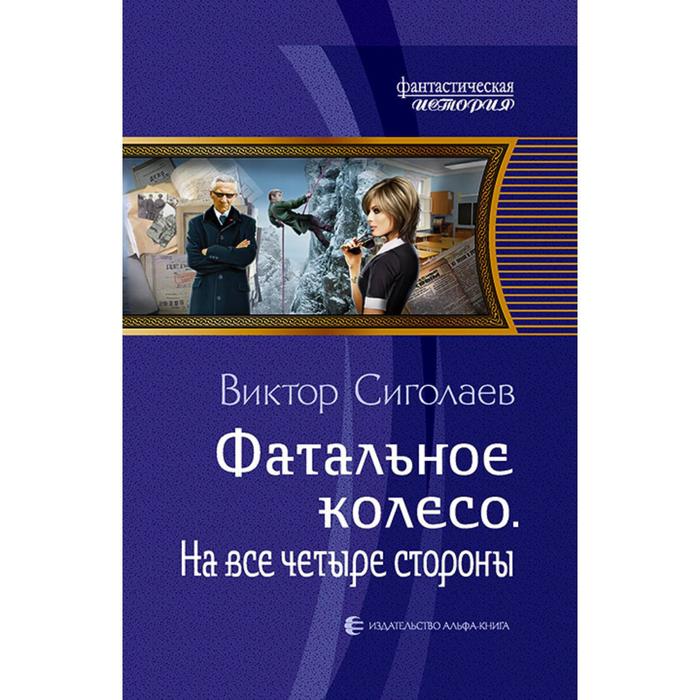 фото Фатальное колесо. на все четыре стороны. сиголаев виктор анатольевич альфа-книга