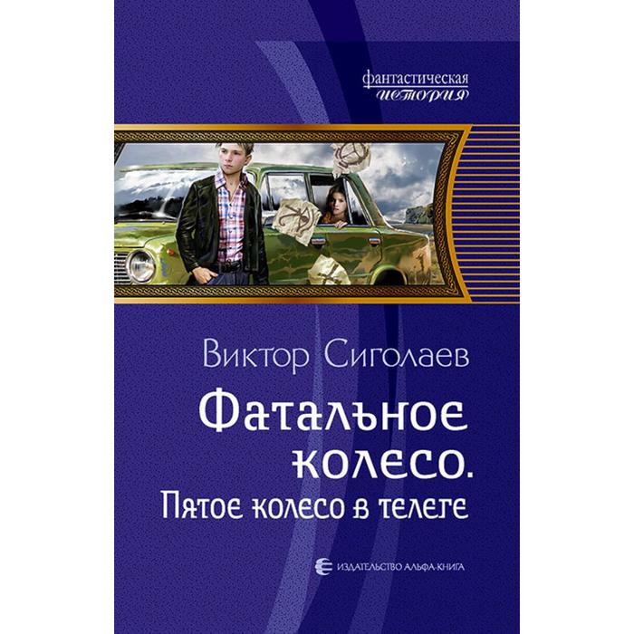 фото Фатальное колесо. пятое колесо в телеге. сиголаев виктор анатольевич альфа-книга