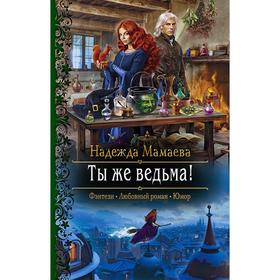 

Ты же ведьма! Мамаева Надежда Николаевна