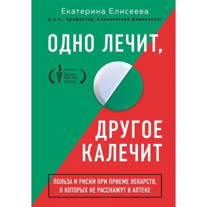 

Одно лечит, другое калечит. Польза и риски при приёме лекарств, о которых не расскажут в аптеке. Елисеева Е.