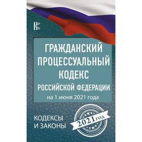 

Гражданский процессуальный Кодекс Российской Федерации на 1 июня 2021 года