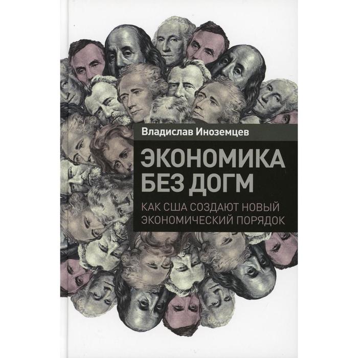 

Экономика без догм: Как США создают новый экономический порядок. Иноземцев В.