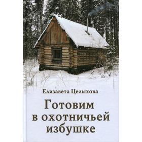 

Готовим в охотничьей избушке. Целыхова Е.К.