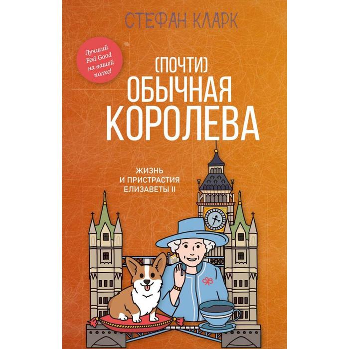 

(Почти) обычная королева. Жизнь и пристрастия Елизаветы II. Кларк С.