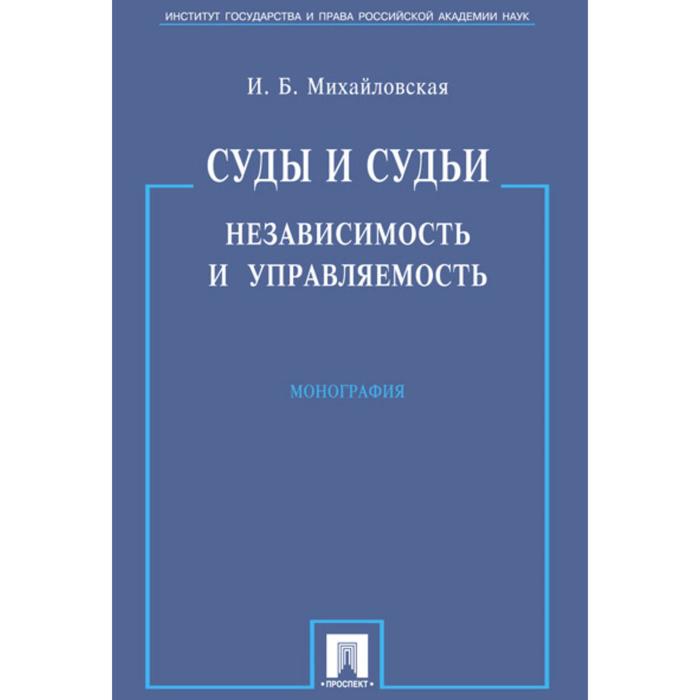 

Суды и судьи. Независимость и управляемость. Монография. Михайловская И.