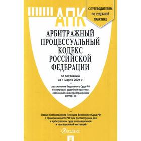 

Арбитражный процессуальный кодекс РФ (на 01. 03. 21 г. ) + разъяснения Верховного Суда РФ + путеводитель по судебной практике