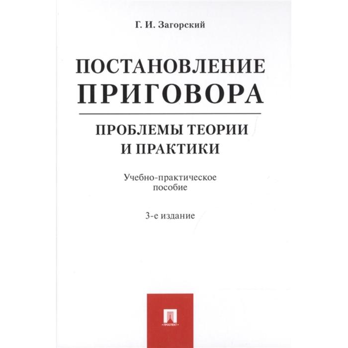 

Постановление приговора. Проблемы теории и практики. Учебно-практическое пособие. Загорский Г.