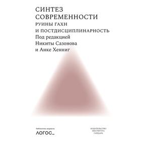 

Синтез современности: руины ГАХН и постдисциплинарность. Под редакцией Сазонова Н. и Хенниг Анке