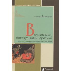 

Волшебники, богохульники, еретики в сетях российского сыска XVIII в. Смилянская Е.