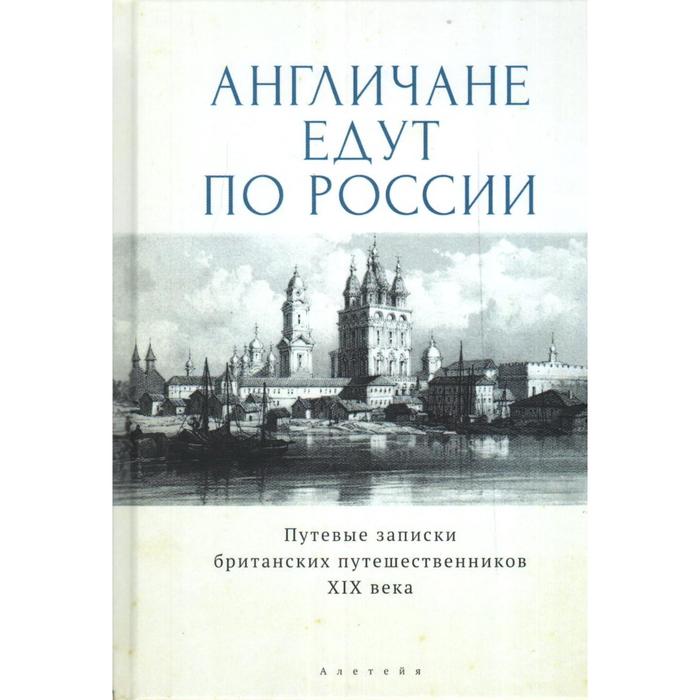 

Англичане едут по России. Путевые записки британских путешественников XIX в. Сост. Кучумова И.