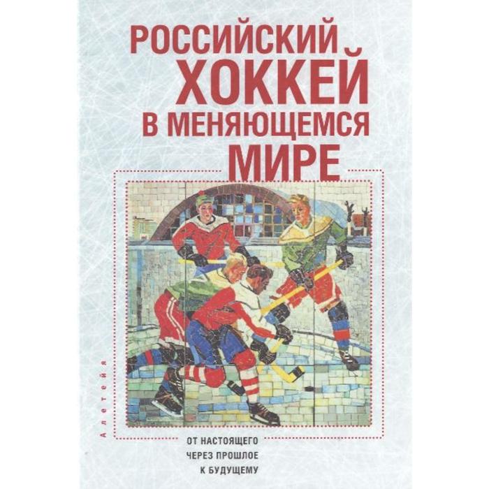 Российский хоккей в меняющемся мире. Под редакцией Михно Л. российский хоккей в меняющемся мире под редакцией михно л