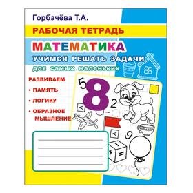 

Учимся решать задачи. Для самых маленьких, 6+. Горбачева Т. А.