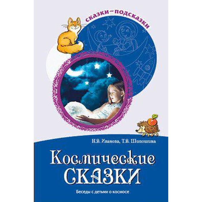 иванова н шипошина т сказки подсказки космические сказки беседы с детьми о космосе Методическое пособие (рекомендации). Космические сказки. Беседы с детьми о космосе. Иванова Н. В.