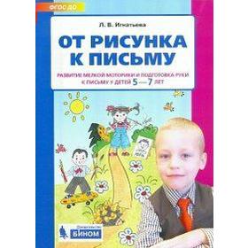 

От рисунка к письму. Развитие мелкой моторики и подготовка руки к письму у детей от 5 до 7 лет. Игнатьева Л. В.