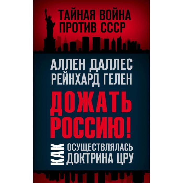 

Дожать Россию! Как осуществлялась Доктрина ЦРУ. Даллес А., Гелен Р.