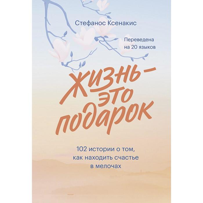 

Жизнь - это подарок. 102 истории о том, как находить счастье в мелочах. Стефанос Ксенакис