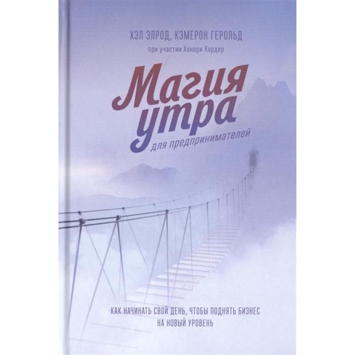 

Магия утра для предпринимателей. Как начинать свой день, чтобы поднять бизнес на новый уровень. Элрод Х., Герольд К.