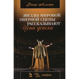 

Звезды мировой оперной сцены рассказывают. Цена успеха. 5-е издание. Аллегри Р.