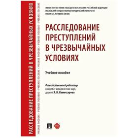 

Расследование преступлений в чрезвычайных условиях. Учебное пособие. Комиссаров Я.