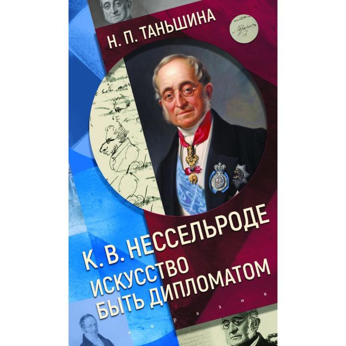 

К. В. Нессельроде: Искусство быть дипломатом. Таньшина Н.