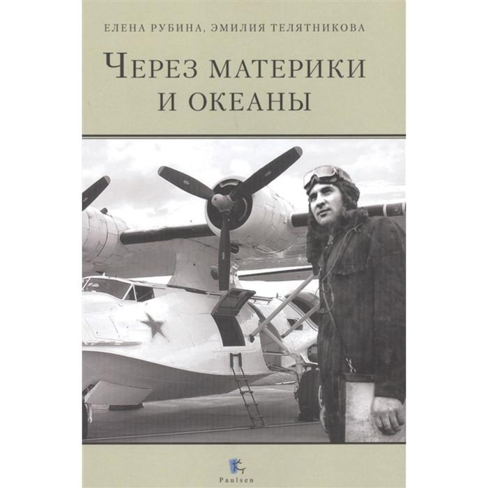 рубина е телятникова э через материки и океаны жизненный и боевой путь генерал майора авиации максима николаевича чибисова Через материки и океаны. Жизненный и боевой путь генерал-майора авиации Максима Николаевича Чибисова