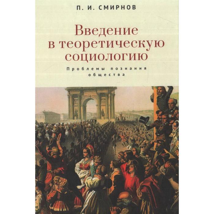 

Введение в теоретическую социологию. Проблемы познания общества. Смирнов П.