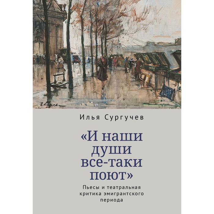 

И наши души все-таки поют. Пьесы и театральная критика эмигрантского периода. Сургучев И.