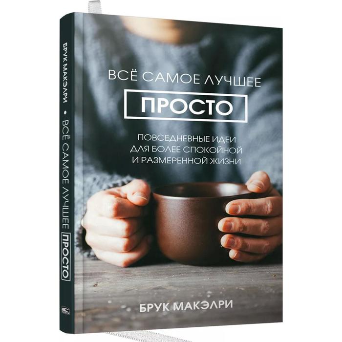

Всё самое лучшее просто: повседневные идеи для более спокойной и размеренной жизни. Макэлри Б.