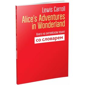 

Alice`s Adventures in Wonderland. Книга на английском языке со словарём. Lewis Carroll